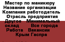 Мастер по маникюру › Название организации ­ Компания-работодатель › Отрасль предприятия ­ Другое › Минимальный оклад ­ 1 - Все города Работа » Вакансии   . Крым,Гаспра